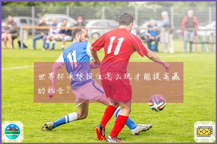 世界杯滚球投注怎么玩才能提高赢的机会？