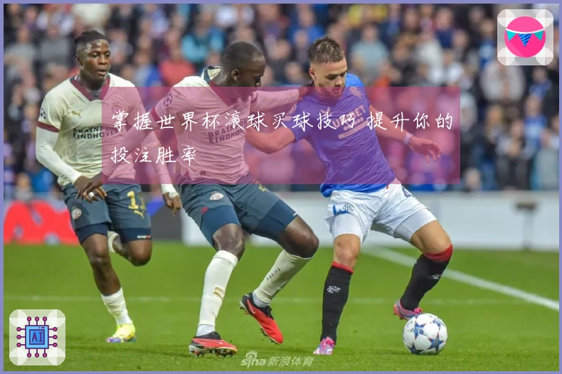 掌握世界杯滚球买球技巧 提升你的投注胜率