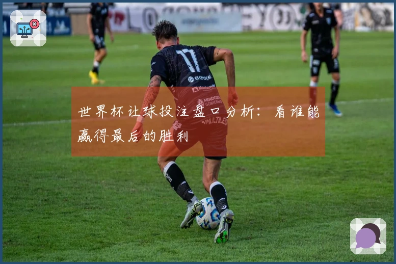 世界杯让球投注盘口分析：看谁能赢得最后的胜利