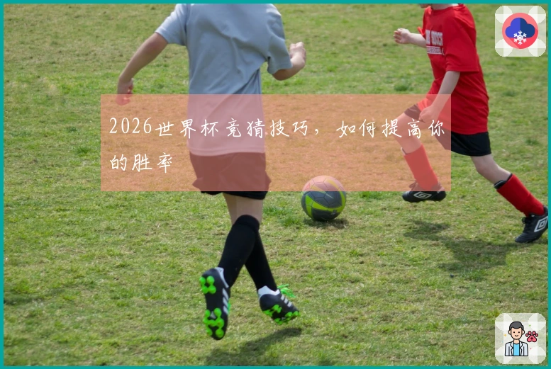 2026世界杯竞猜技巧，如何提高你的胜率