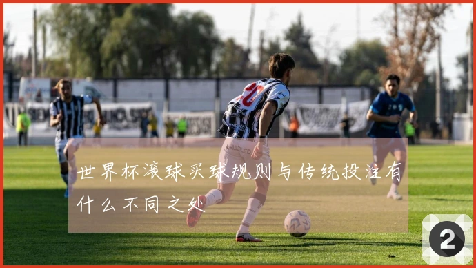 世界杯滚球买球规则与传统投注有什么不同之处