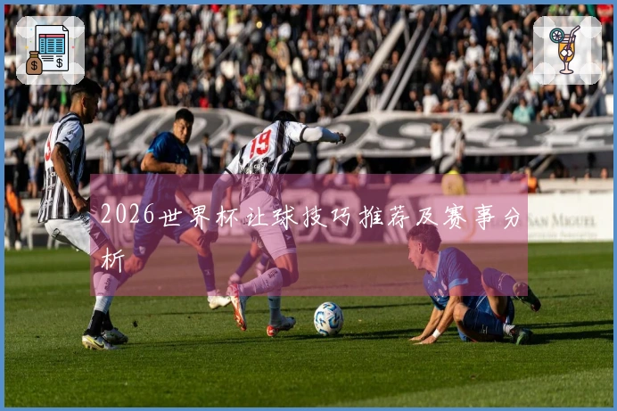 2026世界杯让球技巧推荐及赛事分析
