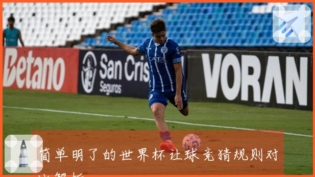 简单明了的世界杯让球竞猜规则对比解析
