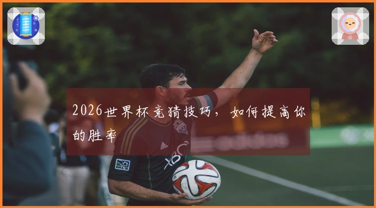 2026世界杯竞猜技巧，如何提高你的胜率