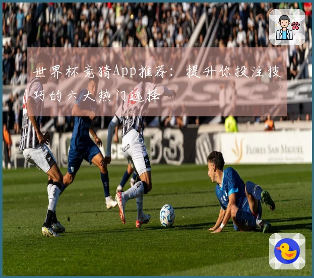 世界杯竞猜App推荐：提升你投注技巧的六大热门选择