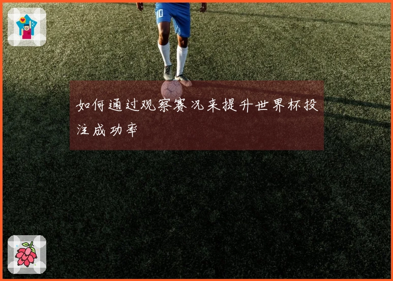 如何通过观察赛况来提升世界杯投注成功率