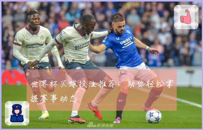世界杯买球投注推荐，助你轻松掌握赛事动态