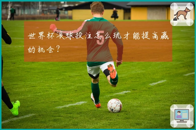 世界杯滚球投注怎么玩才能提高赢的机会？
