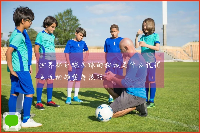 世界杯让球买球的秘诀是什么值得关注的趋势与技巧